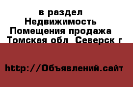  в раздел : Недвижимость » Помещения продажа . Томская обл.,Северск г.